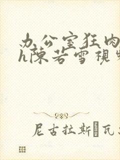 办公室狂肉校花h陈若雪视频