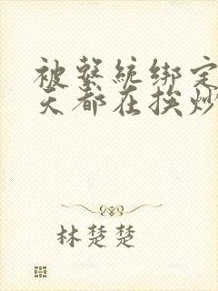 被系统绑定后每天都在挨炒