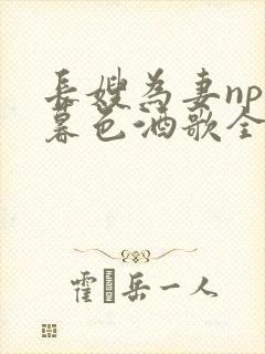 长嫂为妻npn暮色酒歌全文免费阅读笔趣阁