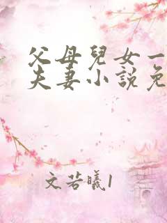 父母儿女一家狂夫妻小说免费
