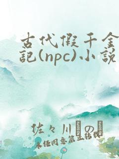 古代假千金挨日记(npc)小说