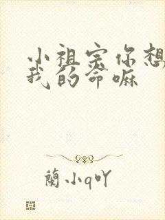 小祖宗你想要了我的命嘛