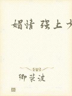 媚情 强上少将