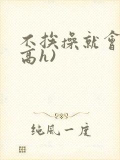 不挨操就会死(高h)