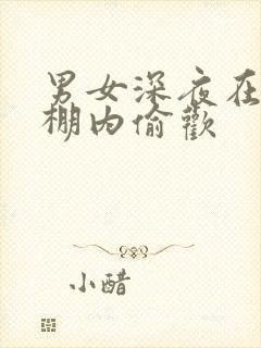 男女深夜在钢筋棚内偷欢