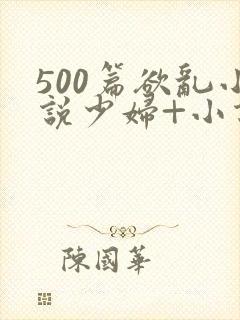500篇欲乱小说少妇+小说