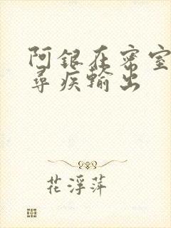 阿银在密室和千寻疾输出