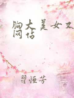 胸大美女又黄的网站