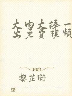 大肉大捧一进一出免费视频