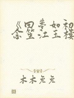 《回梦如初》阮念笙江玉楼