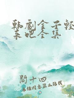 韩剧金子轻松出来吧全集