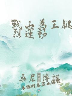 战山为王腿交剧烈运动