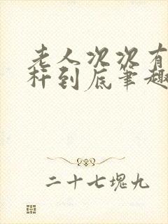 老人次次有力杆杆到底笔趣阁