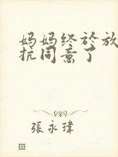 妈妈终于放弃抵抗同意了