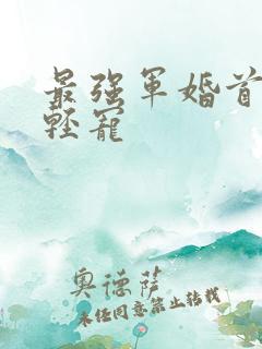 最强军婚首长求轻宠