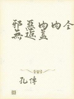 邪恶肉肉全彩色无遮盖