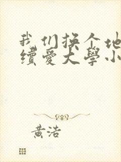 我们换个地方继续爱大学小说