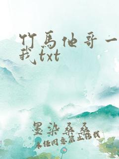 竹马他哥一直撩我txt