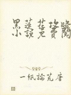 黑莲花攻略手册小说免费阅读