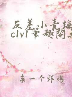 反差小青梅不经c1v1笔趣阁无弹窗