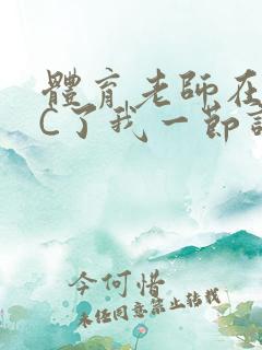 体育老师在单杠C了我一节课网