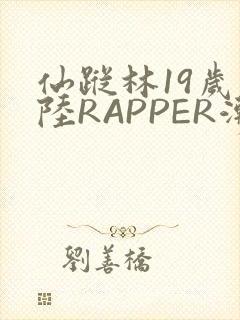仙踪林19岁大陆RAPPER潮水
