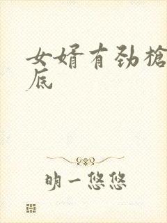 女婿有劲枪枪到底