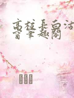 高校长白沽无弹窗笔趣阁