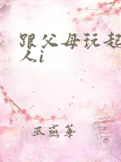 跟父母玩起了三人i