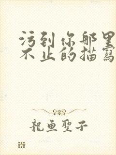 污到你那里滴水不止的描写方法