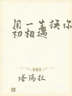 用一生换你一次初相遇