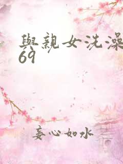与亲女洗澡伦了69
