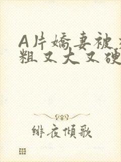 A片娇妻被交换粗又大又硬