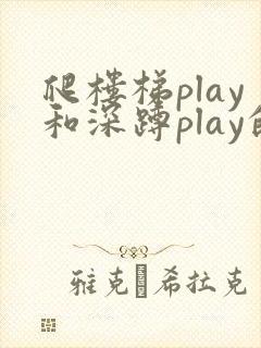 爬楼梯play和深蹲play的区别