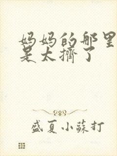 妈妈的那里实在是太挤了