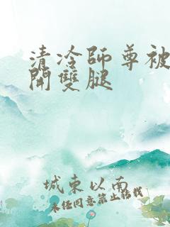 清冷师尊被迫张开双腿