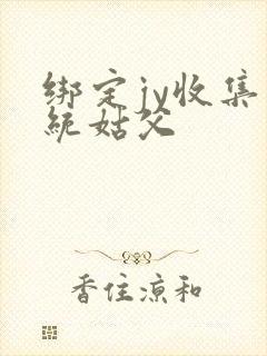 绑定jy收集系统姑父