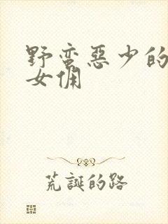 野蛮恶少的千金女佣