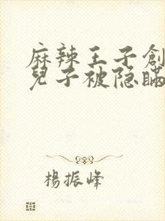 麻辣王子创始人儿子被隐瞒家产