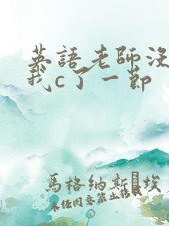 英语老师没戴让我c了一节