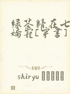 绿茶精在七零被娇宠[穿书]