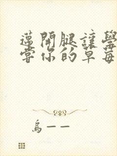 迈开腿让学长尝尝你的草莓是什么