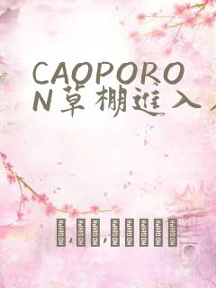 CAOPORON草棚进入在线观看