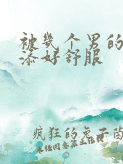 被几个男的一起添好舒服