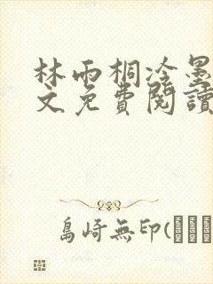 林雨桐冷墨寒全文免费阅读