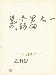 几个男人一起吃我的胸