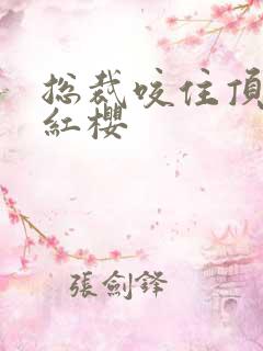 总裁咬住顶端的红樱