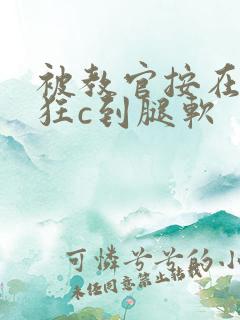 被教官按在寝室狂c到腿软