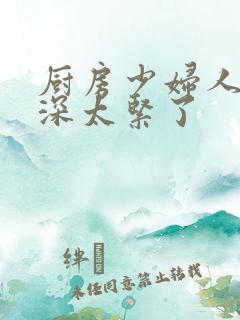 厨房少妇人妻好深太紧了