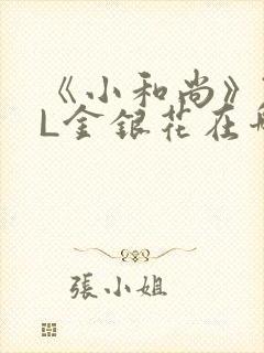 《小和尚》TXL金银花在哪里看